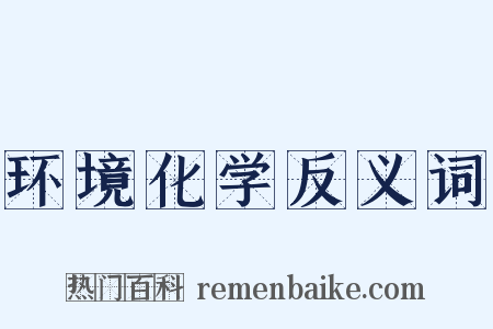 环境化学反义词是什么意思的图片